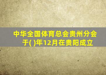 中华全国体育总会贵州分会于( )年12月在贵阳成立